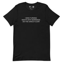 Load image into Gallery viewer, I MISS TURNING NIGHTS INTO MORNINGS ON THE DANCE FLOOR - BLACK T SHIRT
